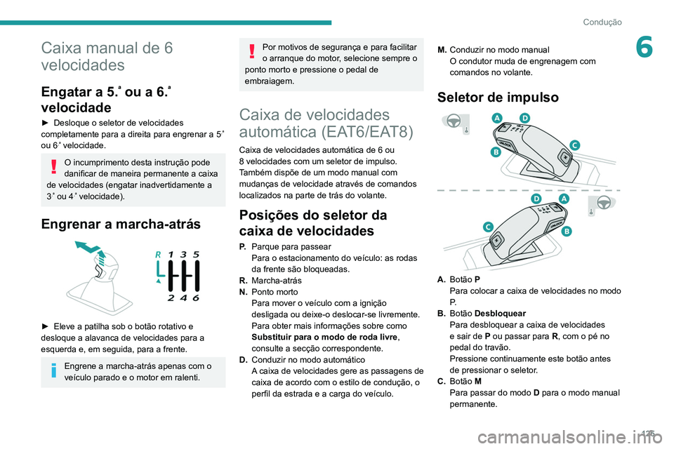 PEUGEOT 3008 2022  Manual de utilização (in Portuguese) 125
Condução
6Caixa manual de 6 
velocidades
Engatar a 5.ª ou a 6.ª 
velocidade
► Desloque o seletor de velocidades 
completamente para a direita para engrenar a 5.ª 
ou 6.ª velocidade.
O incu