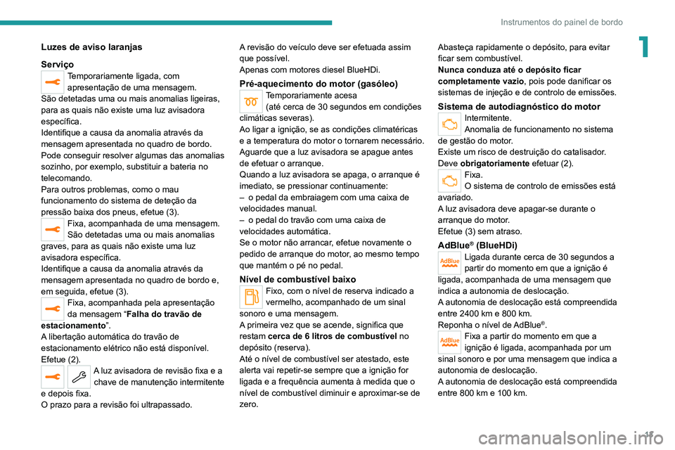 PEUGEOT 3008 2022 Manual de utilização (in Portuguese) 13
Instrumentos do painel de bordo
1Luzes de aviso laranjas
Serviço
Temporariamente ligada, com apresentação de uma mensagem.
São detetadas uma ou mais anomalias ligeiras,
para as quais não exis PEUGEOT 3008 2022 Manual de utilização (in Portuguese) 13
Instrumentos do painel de bordo
1Luzes de aviso laranjas
Serviço
Temporariamente ligada, com apresentação de uma mensagem.
São detetadas uma ou mais anomalias ligeiras,
para as quais não exis