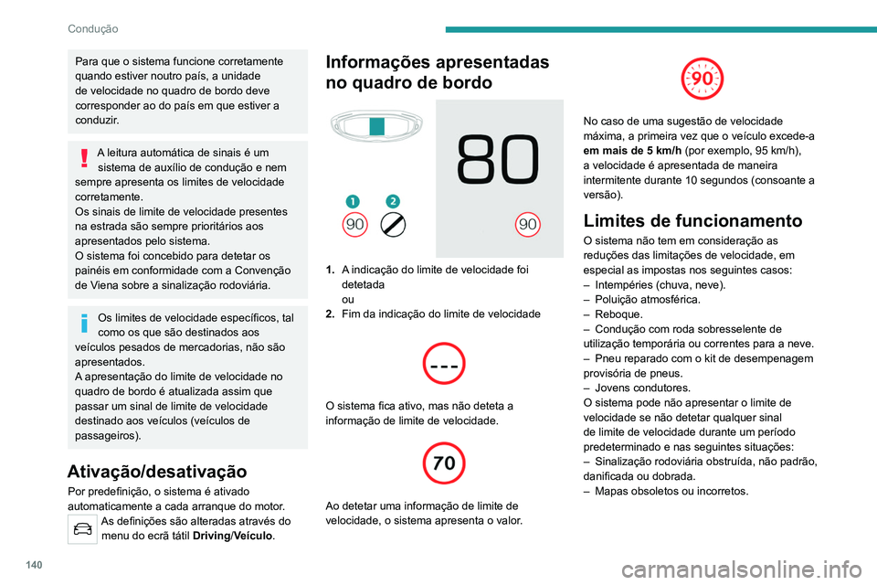 PEUGEOT 3008 2022  Manual de utilização (in Portuguese) 140
Condução
Para que o sistema funcione corretamente 
quando estiver noutro país, a unidade 
de velocidade no quadro de bordo deve 
corresponder ao do país em que estiver a 
conduzir.
A leitura a