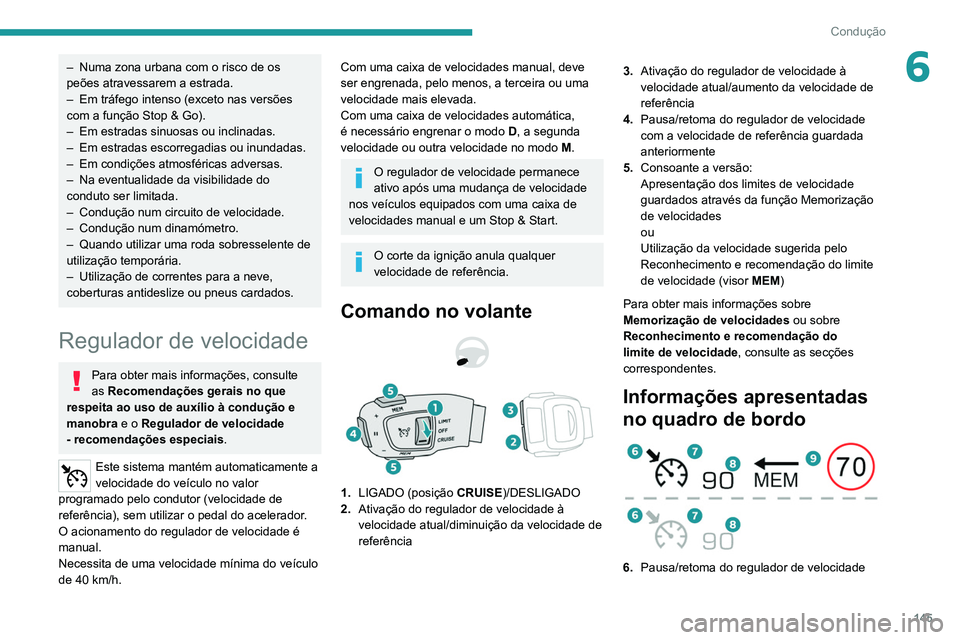 PEUGEOT 3008 2022  Manual de utilização (in Portuguese) 145
Condução
6– Numa zona urbana com o risco de os 
peões atravessarem a estrada.
–
 
Em tráfego intenso (exceto nas versões 
com a função Stop & Go).
–

 
Em estradas sinuosas ou inclina