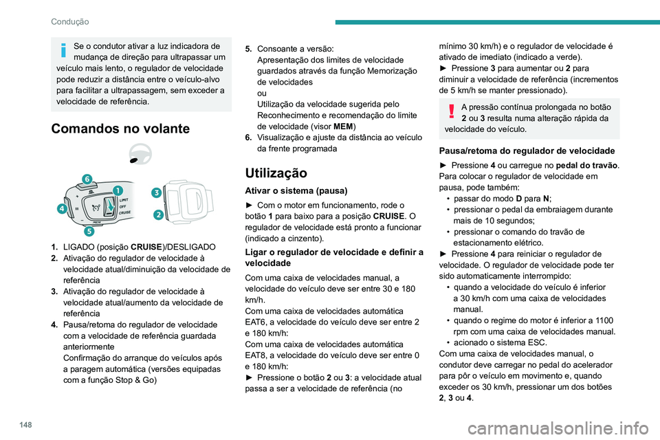 PEUGEOT 3008 2022  Manual de utilização (in Portuguese) 148
Condução
Se o condutor ativar a luz indicadora de 
mudança de direção para ultrapassar um 
veículo mais lento, o regulador de velocidade 
pode reduzir a distância entre o veículo-alvo 
par
