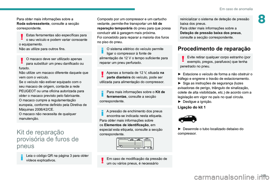 PEUGEOT 3008 2022  Manual de utilização (in Portuguese) 209
Em caso de anomalia
8Para obter mais informações sobre a 
Roda sobresselente, consulte a secção 
correspondente.
Estas ferramentas são específicas para 
o seu veículo e podem variar consoan