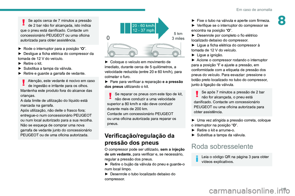 PEUGEOT 3008 2022  Manual de utilização (in Portuguese) 2 11
Em caso de anomalia
8Se após cerca de 7 minutos a pressão 
de 2 bar não for alcançada, isto indica 
que o pneu está danificado. Contacte um 
concessionário PEUGEOT ou uma oficina 
autorizad