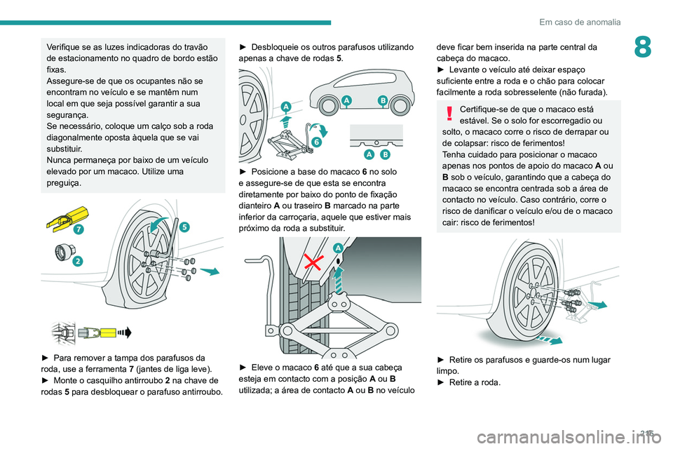 PEUGEOT 3008 2022  Manual de utilização (in Portuguese) 215
Em caso de anomalia
8Verifique se as luzes indicadoras do travão 
de estacionamento no quadro de bordo estão 
fixas.
Assegure-se de que os ocupantes não se 
encontram no veículo e se mantêm n