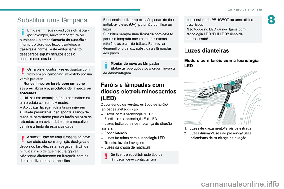 PEUGEOT 3008 2022  Manual de utilização (in Portuguese) 217
Em caso de anomalia
8Substituir uma lâmpada
Em determinadas condições climáticas 
(por exemplo, baixa temperatura ou 
humidade), o embaciamento da superfície 
interna do vidro das luzes diant