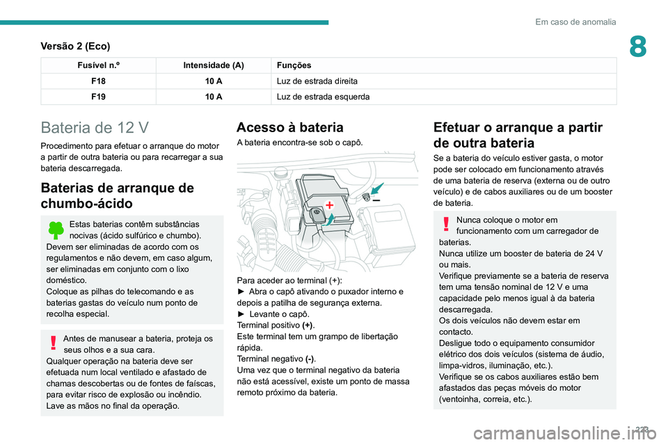 PEUGEOT 3008 2022  Manual de utilização (in Portuguese) 223
Em caso de anomalia
8Versão 2 (Eco)
Fusível n.ºIntensidade (A) Funções
F18 10 ALuz de estrada direita
F19 10 ALuz de estrada esquerda
Bateria de 12 V
Procedimento para efetuar o arranque do m
