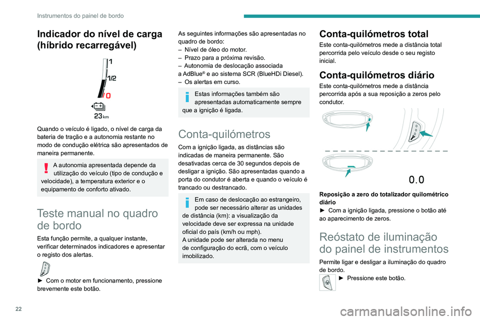 PEUGEOT 3008 2022  Manual de utilização (in Portuguese) 22
Instrumentos do painel de bordo
A intensidade da iluminação do quadro de bordo 
regulada através do ecrã tátil.
Com PEUGEOT Connect Radio
► Pressione este botão para selecionar 
o menu Defi