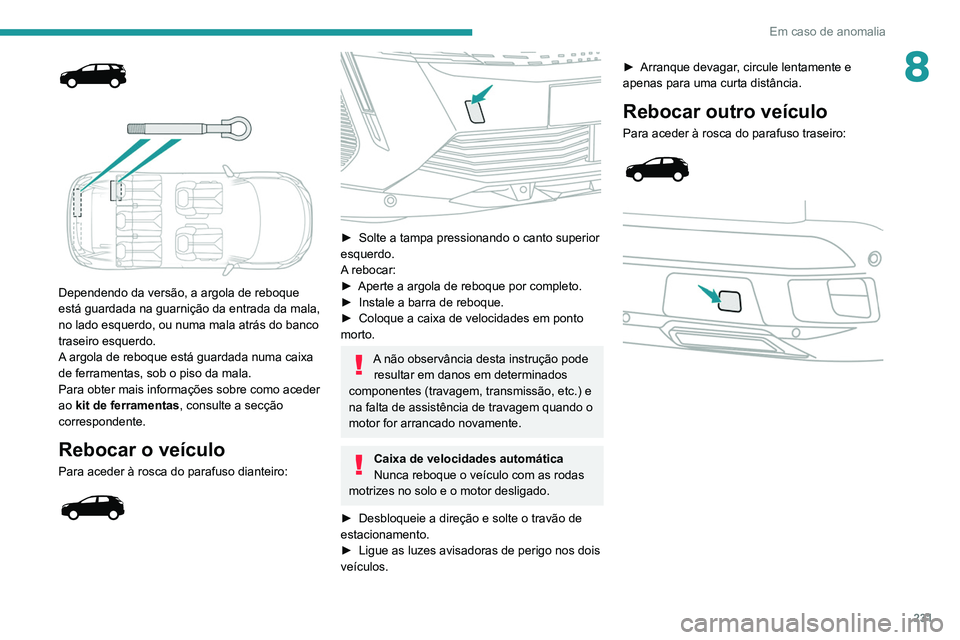 PEUGEOT 3008 2022  Manual de utilização (in Portuguese) 231
Em caso de anomalia
8
 
 
 
Dependendo da versão, a argola de reboque 
está guardada na guarnição da entrada da mala, 
no lado esquerdo, ou numa mala atrás do banco 
traseiro esquerdo.
A argo