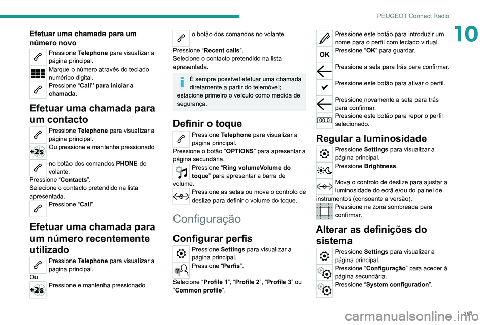 PEUGEOT 3008 2022  Manual de utilização (in Portuguese) 251
PEUGEOT Connect Radio
10Efetuar uma chamada para um 
número novo
Pressione Telephone  para visualizar a 
página principal. 
Marque o número através do teclado 
numérico digital.
Pressione “