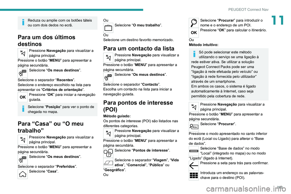 PEUGEOT 3008 2022  Manual de utilização (in Portuguese) 263
PEUGEOT Connect Nav
11Reduza ou amplie com os botões táteis 
ou com dois dedos no ecrã.
Para um dos últimos 
destinos
Pressione Navegação  para visualizar a 
página principal.
Pressione o b