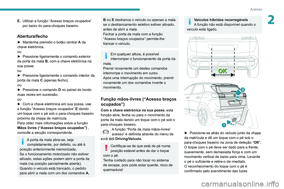 PEUGEOT 3008 2022 Manual de utilização (in Portuguese) 37
Acesso
2E.Utilizar a função “Acesso braços ocupados”
por baixo do para-choques traseiro.
Abertura/fecho
► Mantenha premido o botão central A da
chave eletrónica.
ou
►
Pressione l PEUGEOT 3008 2022 Manual de utilização (in Portuguese) 37
Acesso
2E.Utilizar a função “Acesso braços ocupados”
por baixo do para-choques traseiro.
Abertura/fecho
► Mantenha premido o botão central A da
chave eletrónica.
ou
►
Pressione l
