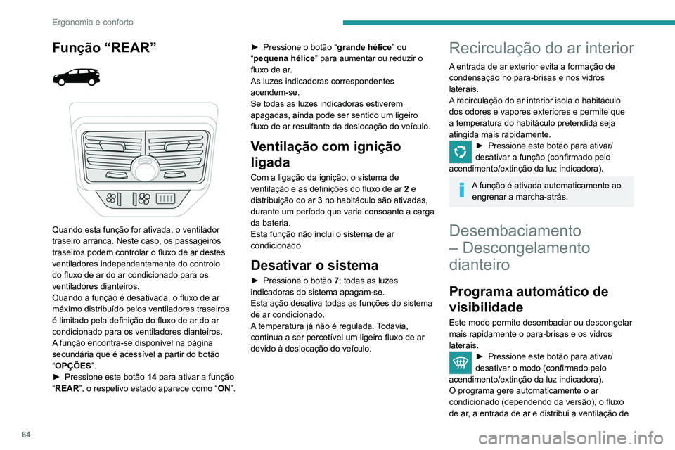PEUGEOT 3008 2022  Manual de utilização (in Portuguese) 64
Ergonomia e conforto
uma forma ideal para o para-brisas e os vidros 
laterais.
É possível alterar manualmente o fluxo de 
ar sem desativar o programa automático de 
visibilidade.
Com o Stop & St