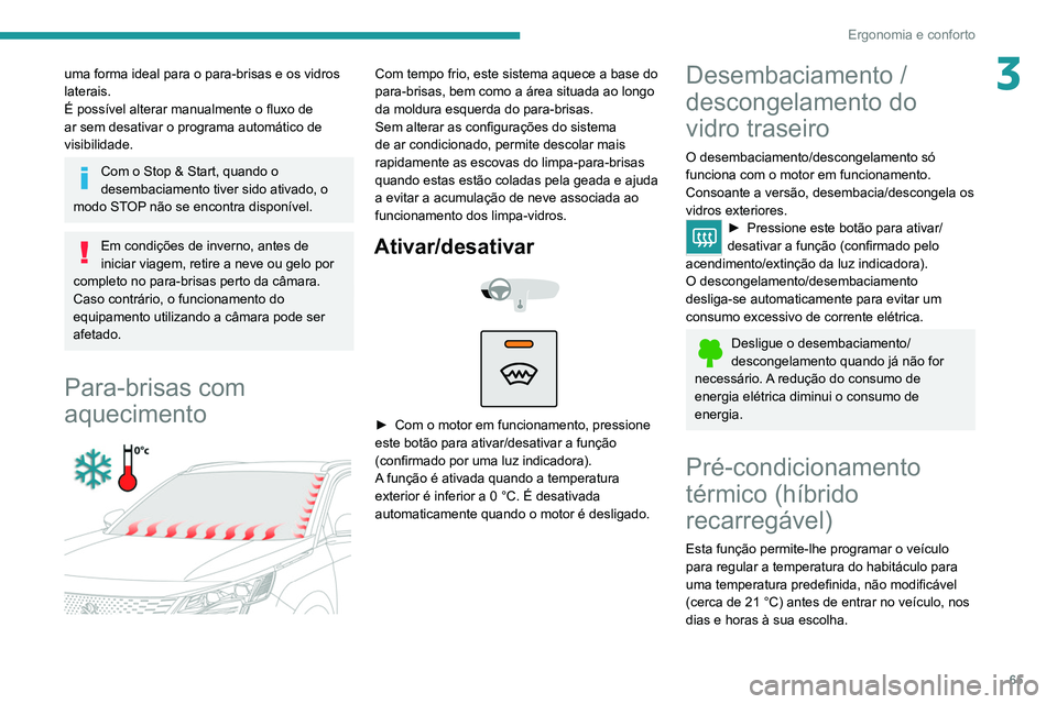 PEUGEOT 3008 2022  Manual de utilização (in Portuguese) 65
Ergonomia e conforto
3uma forma ideal para o para-brisas e os vidros 
laterais.
É possível alterar manualmente o fluxo de 
ar sem desativar o programa automático de 
visibilidade.
Com o Stop & S