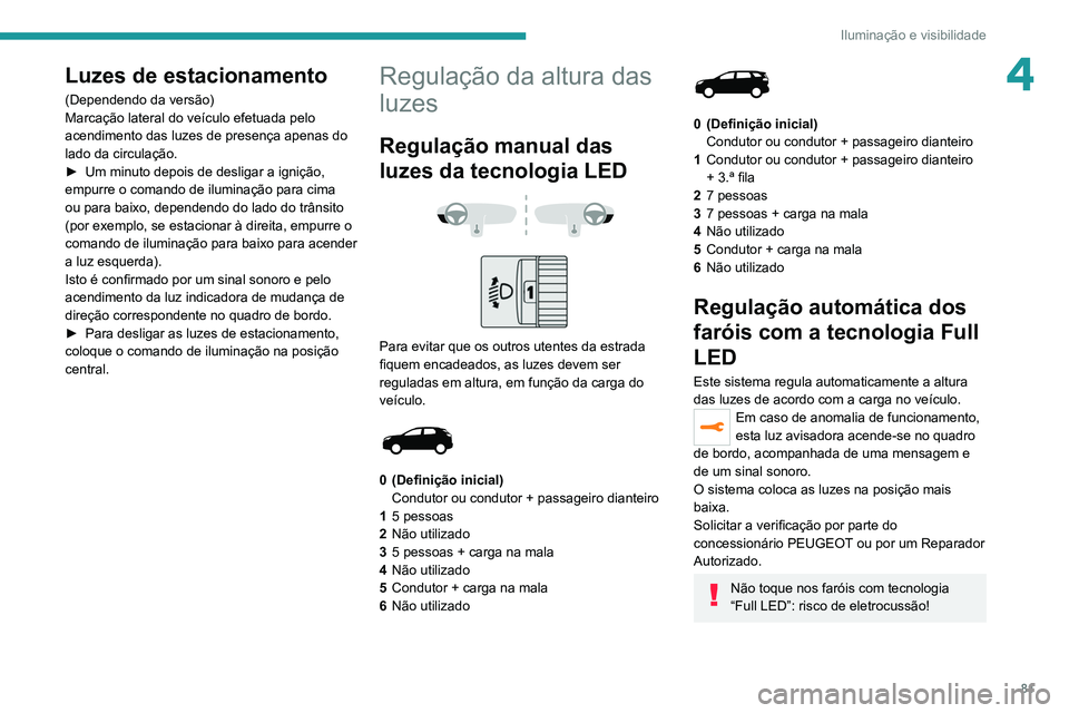 PEUGEOT 3008 2022  Manual de utilização (in Portuguese) 81
Iluminação e visibilidade
4Luzes de estacionamento
(Dependendo da versão)
Marcação lateral do veículo efetuada pelo 
acendimento das luzes de presença apenas do 
lado da circulação.
► 
U