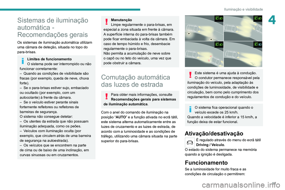 PEUGEOT 3008 2022  Manual de utilização (in Portuguese) 83
Iluminação e visibilidade
4Sistemas de iluminação 
automática - 
Recomendações gerais
Os sistemas de iluminação automática utilizam 
uma câmara de deteção, situada no topo do 
para-bri