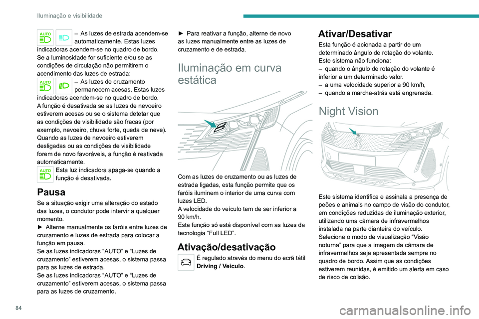 PEUGEOT 3008 2022  Manual de utilização (in Portuguese) 84
Iluminação e visibilidade
A apresentação permanente desaparece ao 
desligar a ignição ou se as condições não 
estiverem reunidas.
Night Vision é uma ajuda à condução 
que não pode, em