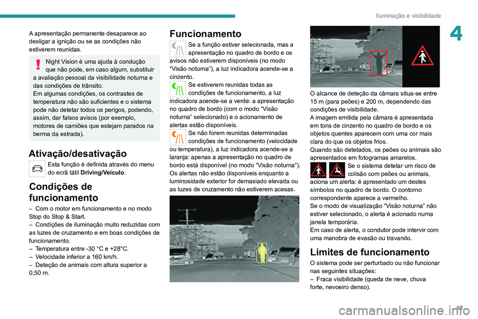 PEUGEOT 3008 2022  Manual de utilização (in Portuguese) 85
Iluminação e visibilidade
4A apresentação permanente desaparece ao 
desligar a ignição ou se as condições não 
estiverem reunidas.
Night Vision é uma ajuda à condução 
que não pode, e