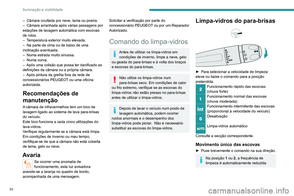 PEUGEOT 3008 2022  Manual de utilização (in Portuguese) 86
Iluminação e visibilidade
quando a velocidade desce abaixo dos 
5 km/h.
Quando a velocidade for superior a 10 km/h, 
a frequência de limpeza volta ao inicial 
(rápida ou normal).
Se a ignição