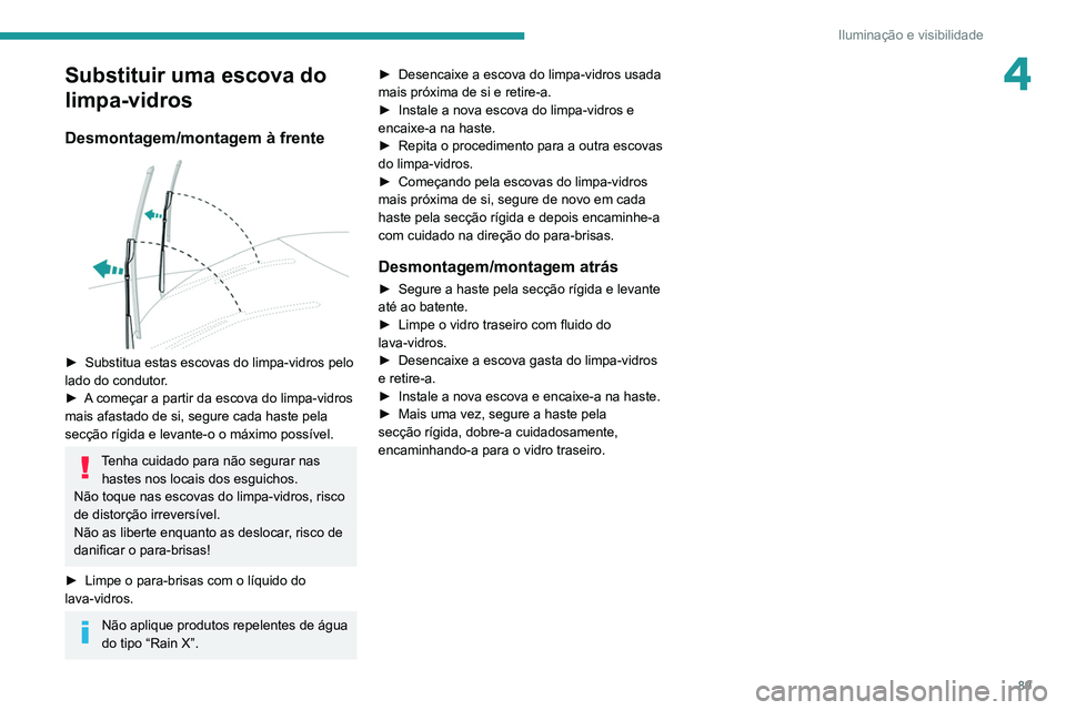 PEUGEOT 3008 2022  Manual de utilização (in Portuguese) 89
Iluminação e visibilidade
4Substituir uma escova do 
limpa-vidros
Desmontagem/montagem à frente 
 
► Substitua estas escovas do limpa-vidros pelo 
lado do condutor .
►
 
A
  começar a parti