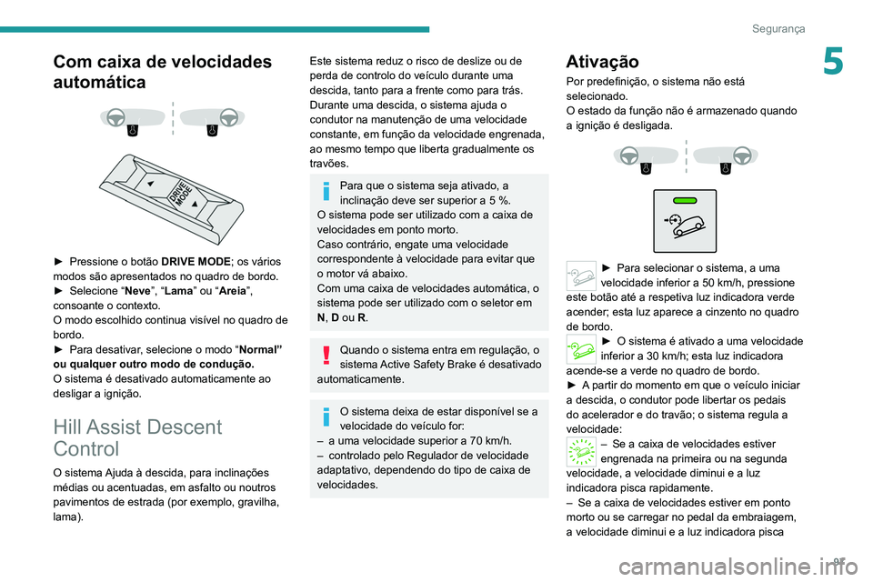 PEUGEOT 3008 2022  Manual de utilização (in Portuguese) 97
Segurança
5Com caixa de velocidades 
automática
 
 
 
 
► Pressione o botão  DRIVE MODE ; os vários 
modos são apresentados no quadro de bordo.
►
 
Selecione “ Neve”, “

Lama” ou 