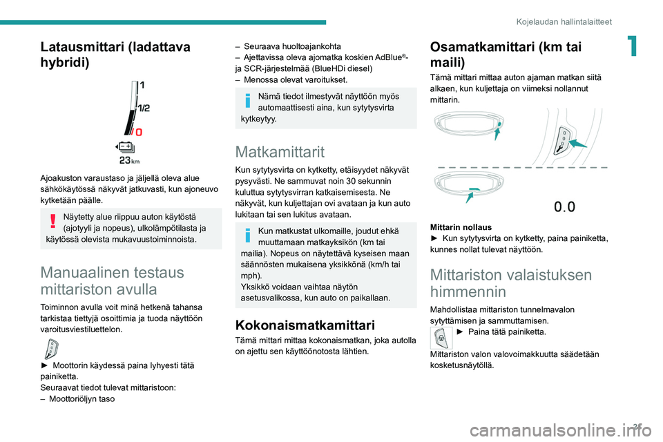 PEUGEOT 3008 2022  Omistajan Käsikirja (in Finnish) 21
Kojelaudan hallintalaitteet
1Latausmittari (ladattava 
hybridi)
 
 
Ajoakuston varaustaso ja jäljellä oleva alue 
sähkökäytössä näkyvät jatkuvasti, kun ajoneuvo 
kytketään päälle.
Näy