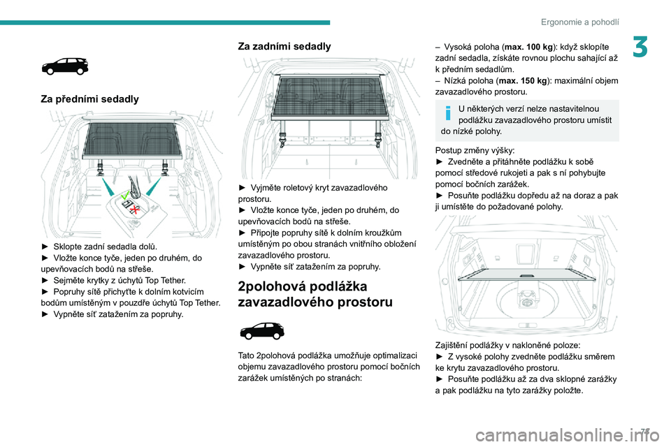 PEUGEOT 3008 2022 Návod na použití (in Czech) 73
Ergonomie a pohodlí
3
Za předními sedadly
► Sklopte zadní sedadla dolů.► Vložte konce tyče, jeden po druhém, do upevňovacích bodů na střeše.► Sejměte krytky z úchytů Top PEUGEOT 3008 2022 Návod na použití (in Czech) 73
Ergonomie a pohodlí
3
Za předními sedadly
► Sklopte zadní sedadla dolů.► Vložte konce tyče, jeden po druhém, do upevňovacích bodů na střeše.► Sejměte krytky z úchytů Top