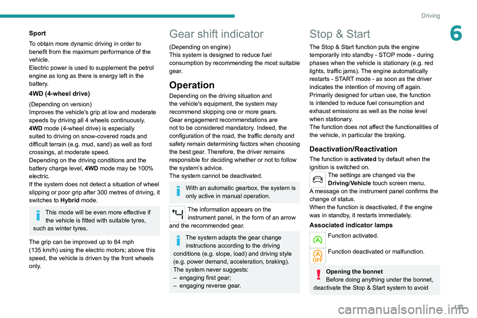 PEUGEOT 3008 2021  Owners Manual 123
Driving
6Sport
To obtain more dynamic driving in order to 
benefit from the maximum performance of the 
vehicle.
Electric power is used to supplement the petrol 
engine as long as there is energy 