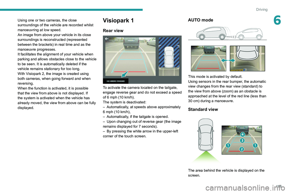 PEUGEOT 3008 2021  Owners Manual 155
Driving
6Using one or two cameras, the close 
surroundings of the vehicle are recorded whilst 
manoeuvring at low speed.
An image from above your vehicle in its close 
surroundings is reconstructe