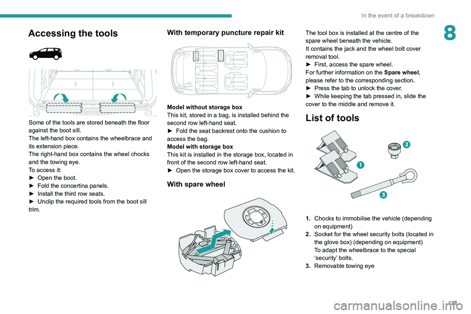 PEUGEOT 3008 2021  Owners Manual 191
In the event of a breakdown
8Accessing the tools 
 
 
 
Some of the tools are stored beneath the floor 
against the boot sill.
The left-hand box contains the wheelbrace and 
its extension piece.
T