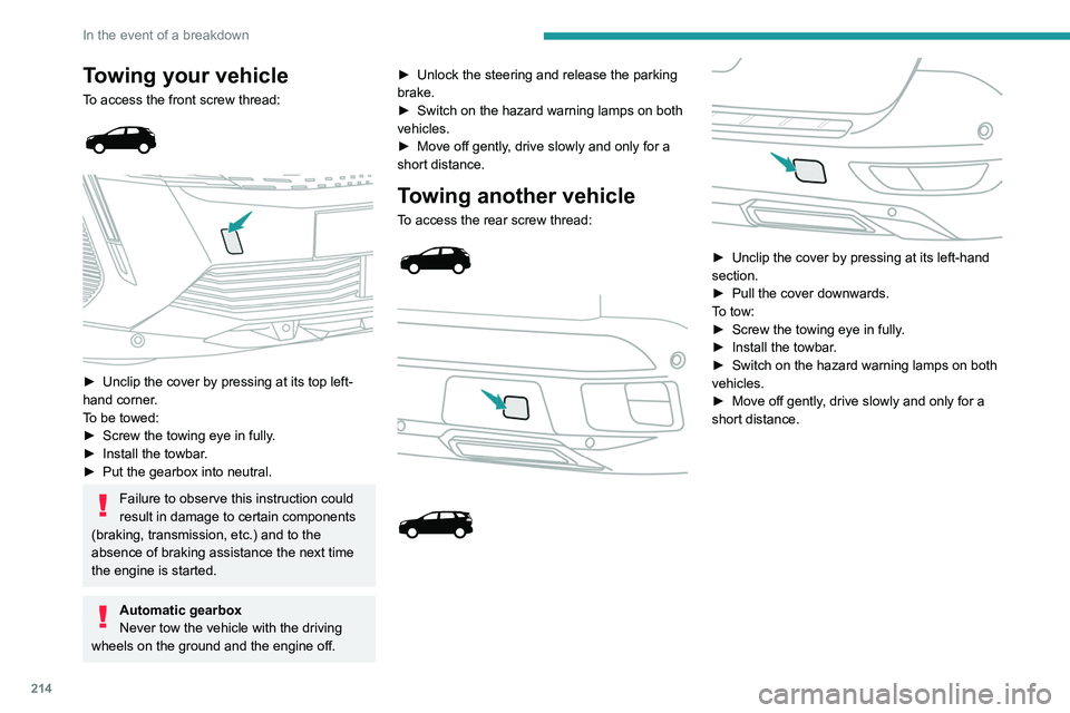 PEUGEOT 3008 2021  Owners Manual 214
In the event of a breakdown
Towing your vehicle
To access the front screw thread: 
 
 
 
► Unclip the cover by pressing at its top left-
hand corner .
To be towed:
►
 
Screw the towing eye in 