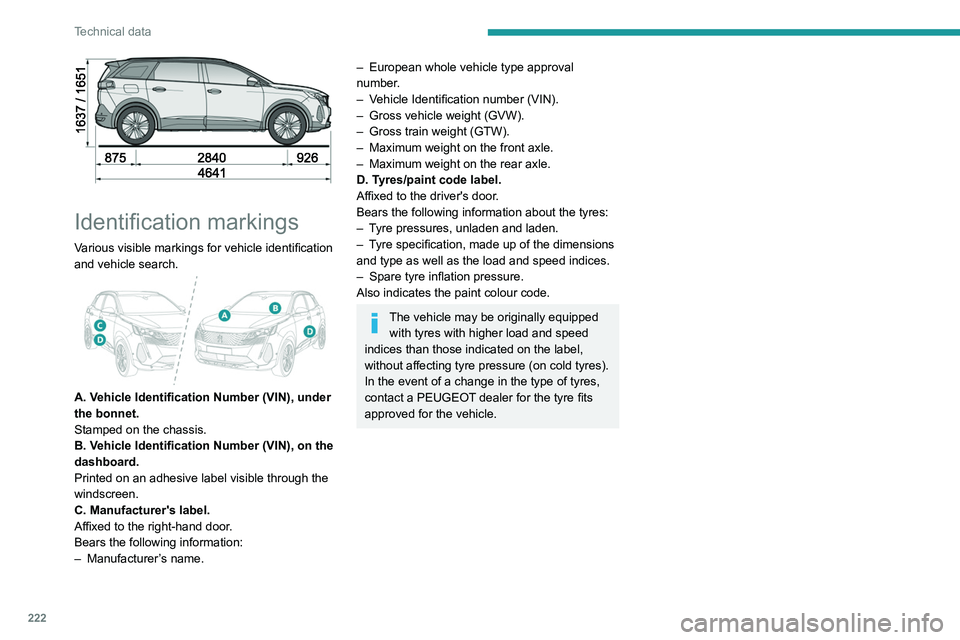 PEUGEOT 3008 2021  Owners Manual 222
Technical data
 
Identification markings
Various visible markings for vehicle identification 
and vehicle search.
 
 
A. Vehicle Identification Number (VIN), under 
the bonnet.
Stamped on the chas