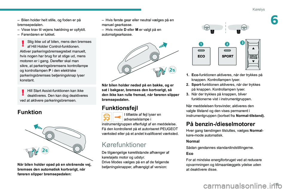 PEUGEOT 3008 2021 Brugsanvisning (in Danish) 11 9
Kørelys
6– Bilen holder helt stille, og foden er på
bremsepedalen.
–
V
isse krav til vejens hældning er opfyldt.
–
Førerdøren er lukket.
Stig ikke ud af bilen, mens den bremses
PEUGEOT 3008 2021 Brugsanvisning (in Danish) 11 9
Kørelys
6– Bilen holder helt stille, og foden er på
bremsepedalen.
–
V
isse krav til vejens hældning er opfyldt.
–
Førerdøren er lukket.
Stig ikke ud af bilen, mens den bremses