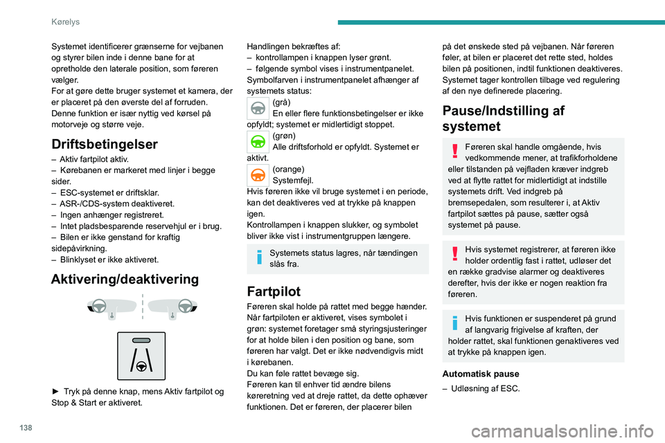 PEUGEOT 3008 2021 Brugsanvisning (in Danish) 138
Kørelys
Systemet identificerer grænserne for vejbanen
og styrer bilen inde i denne bane for at
opretholde den laterale position, som føreren
vælger.
For at gøre dette bruger systemet et ka PEUGEOT 3008 2021 Brugsanvisning (in Danish) 138
Kørelys
Systemet identificerer grænserne for vejbanen
og styrer bilen inde i denne bane for at
opretholde den laterale position, som føreren
vælger.
For at gøre dette bruger systemet et ka