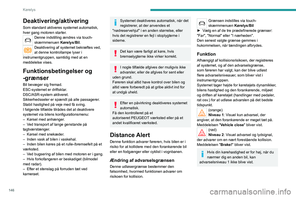 PEUGEOT 3008 2021 Brugsanvisning (in Danish) 146
Kørelys
Deaktivering/aktivering
Som standard aktiveres systemet automatisk,
hver gang motoren starter.
Denne indstilling ændres via touch-
skærmmenuen Kørelys/Bil.
Deaktivering af systemet be PEUGEOT 3008 2021 Brugsanvisning (in Danish) 146
Kørelys
Deaktivering/aktivering
Som standard aktiveres systemet automatisk,
hver gang motoren starter.
Denne indstilling ændres via touch-
skærmmenuen Kørelys/Bil.
Deaktivering af systemet be