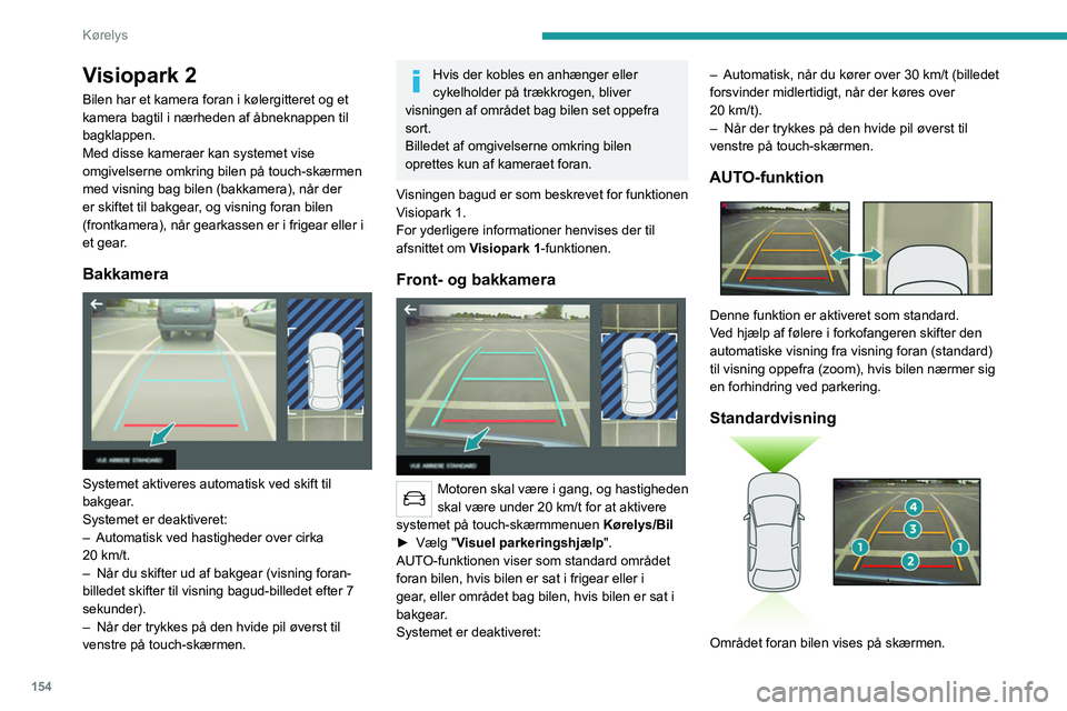 PEUGEOT 3008 2021 Brugsanvisning (in Danish) 154
Kørelys
Visiopark 2
Bilen har et kamera foran i kølergitteret og et
kamera bagtil i nærheden af åbneknappen til
bagklappen.
Med disse kameraer kan systemet vise
omgivelserne omkring bilen p PEUGEOT 3008 2021 Brugsanvisning (in Danish) 154
Kørelys
Visiopark 2
Bilen har et kamera foran i kølergitteret og et
kamera bagtil i nærheden af åbneknappen til
bagklappen.
Med disse kameraer kan systemet vise
omgivelserne omkring bilen p