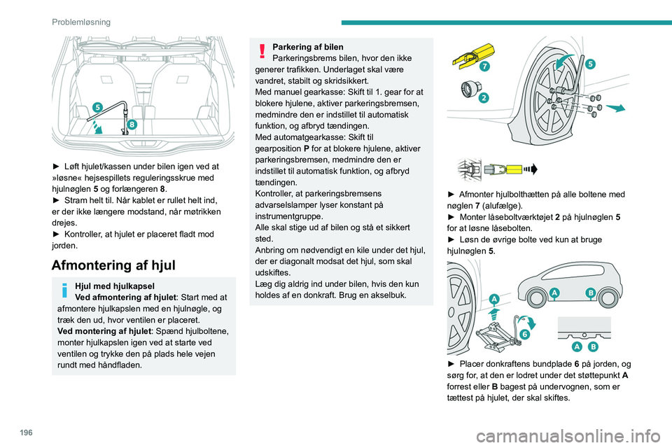 PEUGEOT 3008 2021 Brugsanvisning (in Danish) 196
Problemløsning
► Løft hjulet/kassen under bilen igen ved at
»løsne« hejsespillets reguleringsskrue med
hjulnøglen 5
og forlængeren 8.
►
Stram helt til. Når kablet er rullet he PEUGEOT 3008 2021 Brugsanvisning (in Danish) 196
Problemløsning
► Løft hjulet/kassen under bilen igen ved at
»løsne« hejsespillets reguleringsskrue med
hjulnøglen 5
og forlængeren 8.
►
Stram helt til. Når kablet er rullet he