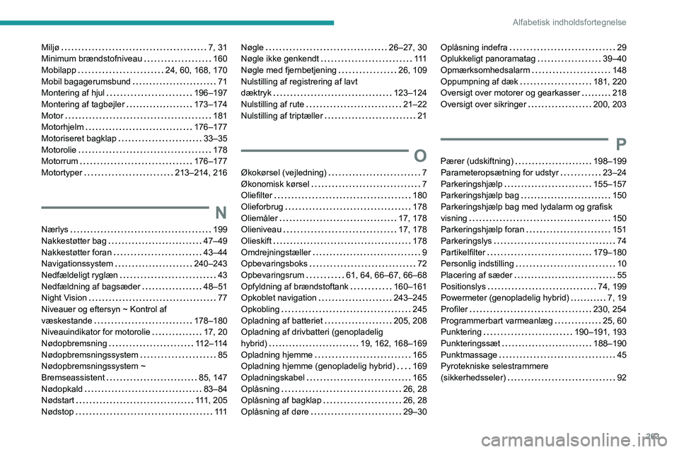 PEUGEOT 3008 2021 Brugsanvisning (in Danish) 263
Alfabetisk indholdsfortegnelse
Miljø 7, 31
Minimum brændstofniveau
160
Mobilapp
24, 60, 168, 170
Mobil bagagerumsbund
71
Montering af hjul
196–197
Montering af tagbøjle PEUGEOT 3008 2021 Brugsanvisning (in Danish) 263
Alfabetisk indholdsfortegnelse
Miljø 7, 31
Minimum brændstofniveau
160
Mobilapp
24, 60, 168, 170
Mobil bagagerumsbund
71
Montering af hjul
196–197
Montering af tagbøjle
