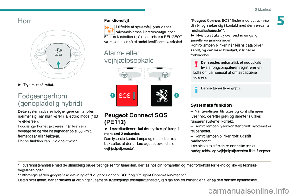 PEUGEOT 3008 2021 Brugsanvisning (in Danish) 83
Sikkerhed
5Horn
► Tryk midt på rattet.
Fodgængerhorn
(genopladelig hybrid)
Dette system advarer fodgængere om, at bilen
nærmer sig, når man kører i Electric mode (100
% el-kørsel). PEUGEOT 3008 2021 Brugsanvisning (in Danish) 83
Sikkerhed
5Horn
► Tryk midt på rattet.
Fodgængerhorn
(genopladelig hybrid)
Dette system advarer fodgængere om, at bilen
nærmer sig, når man kører i Electric mode (100
% el-kørsel).