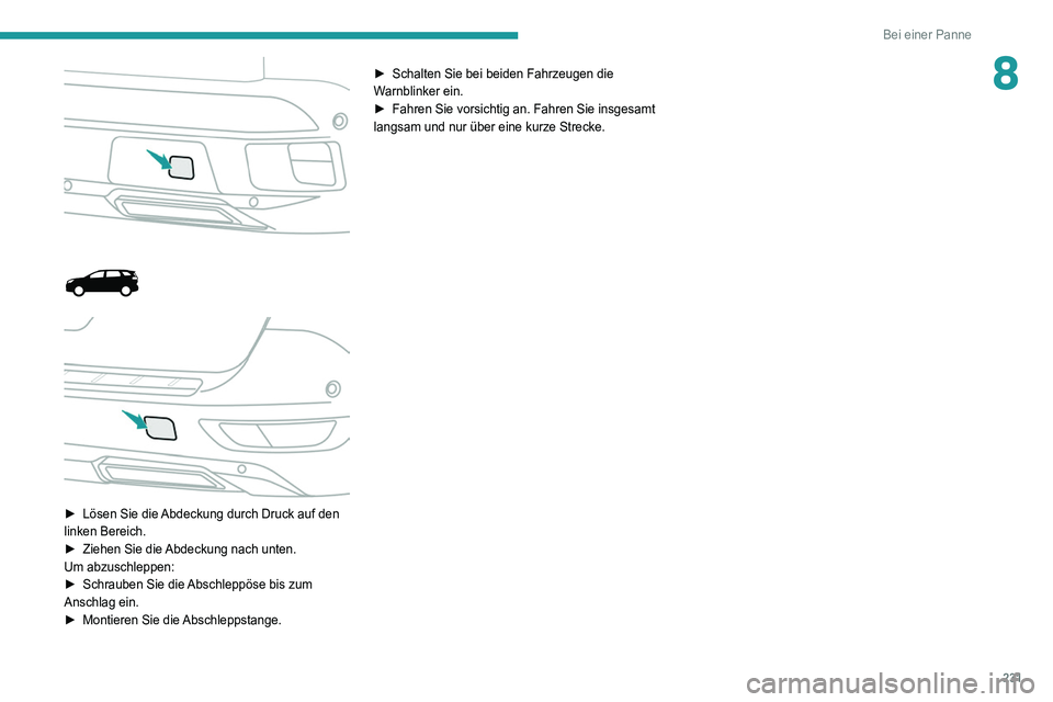 PEUGEOT 3008 2021  Betriebsanleitungen (in German) 231
Bei einer Panne
8
 
 
 
 
 
► Lösen Sie die  Abdeckung durch Druck auf den 
linken Bereich.
►
 
Ziehen Sie die 
 Abdeckung nach unten.
Um abzuschleppen:
►
 
Schrauben Sie die 
 Abschleppös