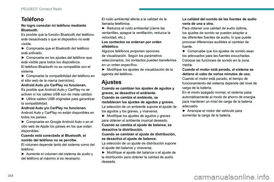 PEUGEOT 3008 2021 Manual del propietario (in Spanish) 254
PEUGEOT Connect Radio
Teléfono
No logro conectar mi teléfono mediante
Bluetooth.
Es posible que la función Bluetooth del teléfono
esté desactivada o que el dispositivo no esté
visible.
PEUGEOT 3008 2021 Manual del propietario (in Spanish) 254
PEUGEOT Connect Radio
Teléfono
No logro conectar mi teléfono mediante
Bluetooth.
Es posible que la función Bluetooth del teléfono
esté desactivada o que el dispositivo no esté
visible.