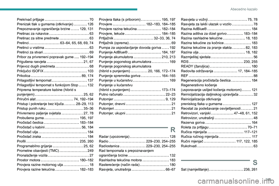 PEUGEOT 3008 2021 Upute Za Rukovanje (in Croatian) 269
Abecedno kazalo
Prekrivač prtljage 70Prenizak tlak u gumama (otkrivanje) 126Prepoznavanje ograničenja brzine 129, 131Pretinac za rukavice 63Pretinac za sitne predmete 63Pretinci 63 PEUGEOT 3008 2021 Upute Za Rukovanje (in Croatian) 269
Abecedno kazalo
Prekrivač prtljage 70Prenizak tlak u gumama (otkrivanje) 126Prepoznavanje ograničenja brzine 129, 131Pretinac za rukavice 63Pretinac za sitne predmete 63Pretinci 63