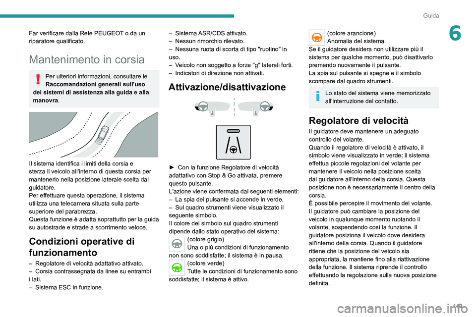 PEUGEOT 3008 2021  Manuale duso (in Italian) 149
Guida
6Far verificare dalla Rete PEUGEOT o da un 
riparatore qualificato.
Mantenimento in corsia
Per ulteriori informazioni, consultare le 
Raccomandazioni generali sull'uso 
dei sistemi di as