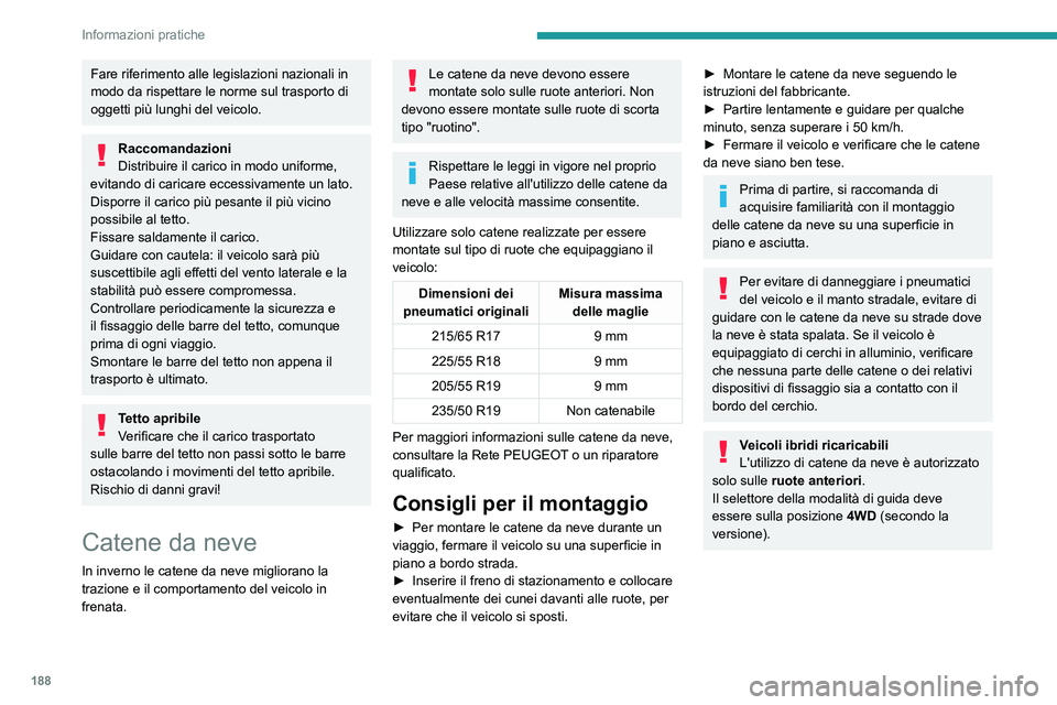 PEUGEOT 3008 2021  Manuale duso (in Italian) 188
Informazioni pratiche
Fare riferimento alle legislazioni nazionali in 
modo da rispettare le norme sul trasporto di 
oggetti più lunghi del veicolo.
Raccomandazioni
Distribuire il carico in modo 