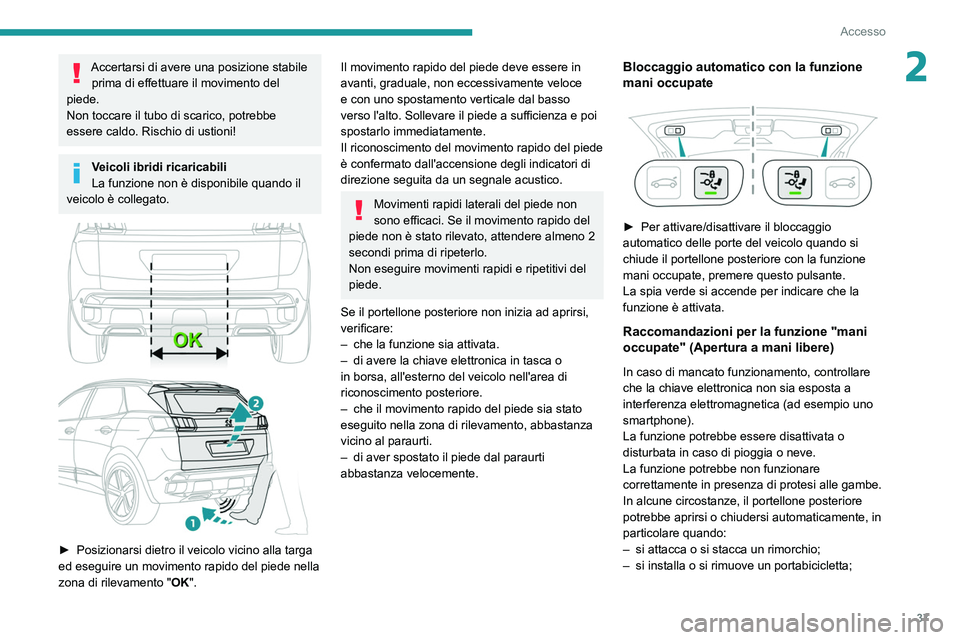 PEUGEOT 3008 2021  Manuale duso (in Italian) 37
Accesso
2Accertarsi di avere una posizione stabile prima di effettuare il movimento del 
piede.
Non toccare il tubo di scarico, potrebbe 
essere caldo. Rischio di ustioni!
Veicoli ibridi ricaricabi