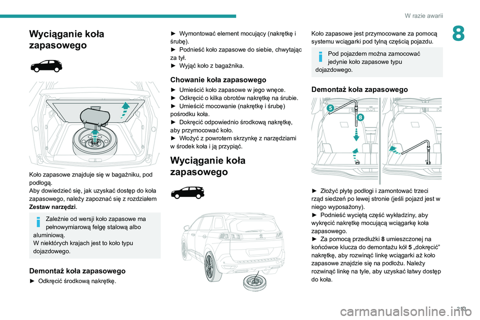 PEUGEOT 3008 2021  Instrukcja obsługi (in Polish) 213
W razie awarii
8Wyciąganie koła 
zapasowego
 
 
 
 
Koło zapasowe znajduje się w bagażniku, pod 
podłogą.
Aby dowiedzieć się, jak uzyskać dostęp do koła 
zapasowego, należy zapoznać 