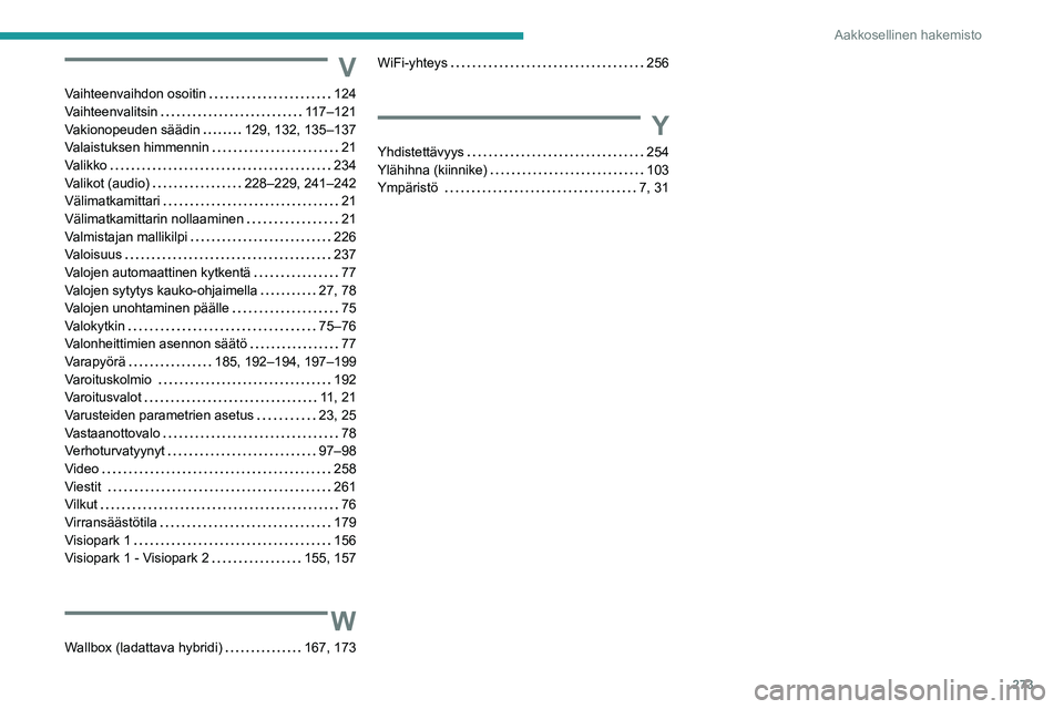 PEUGEOT 3008 2021  Omistajan Käsikirja (in Finnish) 273
Aakkosellinen hakemisto
V
Vaihteenvaihdon osoitin     124
Vaihteenvalitsin     
117–121
Vakionopeuden säädin
    
129, 132, 135–137
Valaistuksen himmennin
    
21
Valikko
    
234
Valikot (a