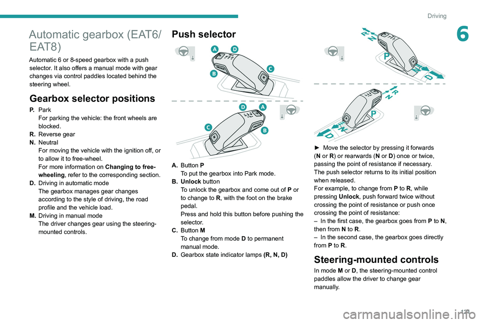 PEUGEOT 3008 2020 Owners Manual 121
Driving
6Automatic gearbox (EAT6/EAT8)
Automatic 6 or 8-speed gearbox with a push
selector. It also offers a manual mode with gear
changes via control paddles located
behind the
steering whee PEUGEOT 3008 2020 Owners Manual 121
Driving
6Automatic gearbox (EAT6/EAT8)
Automatic 6 or 8-speed gearbox with a push
selector. It also offers a manual mode with gear
changes via control paddles located
behind the
steering whee