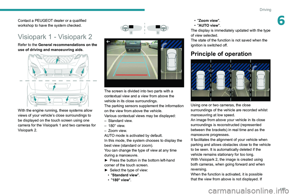 PEUGEOT 3008 2020  Owners Manual 157
Driving
6Contact a PEUGEOT dealer or a qualified 
workshop to have the system checked.
Visiopark 1 - Visiopark 2
Refer to the General recommendations on the 
use of driving and manoeuvring aids.
 