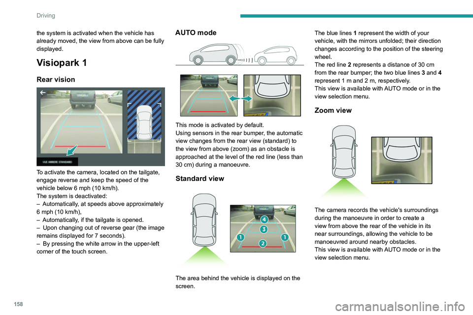 PEUGEOT 3008 2020  Owners Manual 158
Driving
Obstacles may appear further away than 
they actually are.
It is important to monitor the sides of the 
vehicle during the manoeuvre, using the 
mirrors.
Parking sensors also provide addit