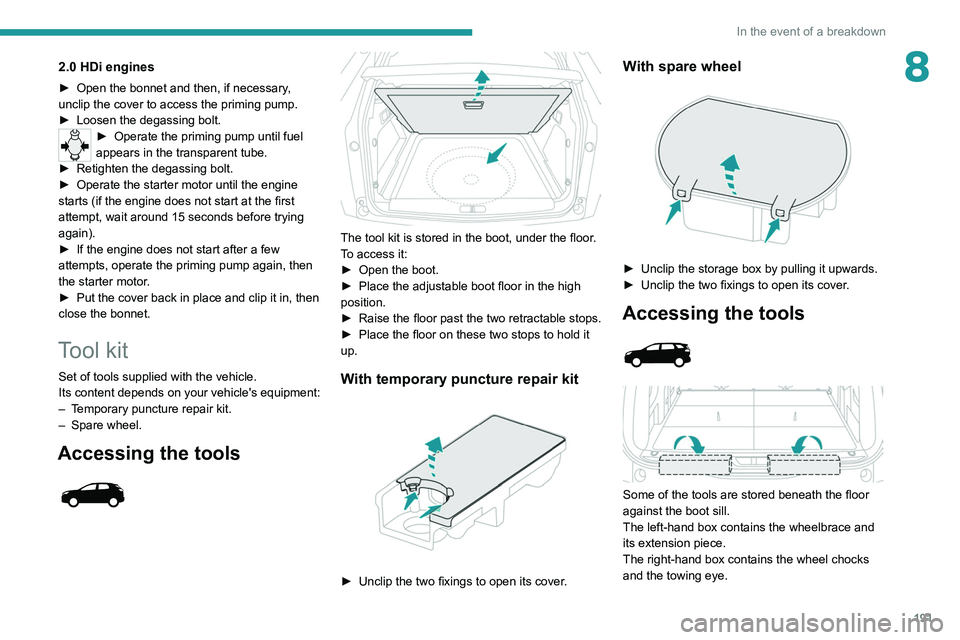 PEUGEOT 3008 2020 Owners Manual 191
In the event of a breakdown
82.0 HDi engines
► Open the bonnet and then, if necessary,
unclip the cover to access the priming pump.
►
Loosen the degassing bolt.
► Operate the priming pump PEUGEOT 3008 2020 Owners Manual 191
In the event of a breakdown
82.0 HDi engines
► Open the bonnet and then, if necessary,
unclip the cover to access the priming pump.
►
Loosen the degassing bolt.
► Operate the priming pump